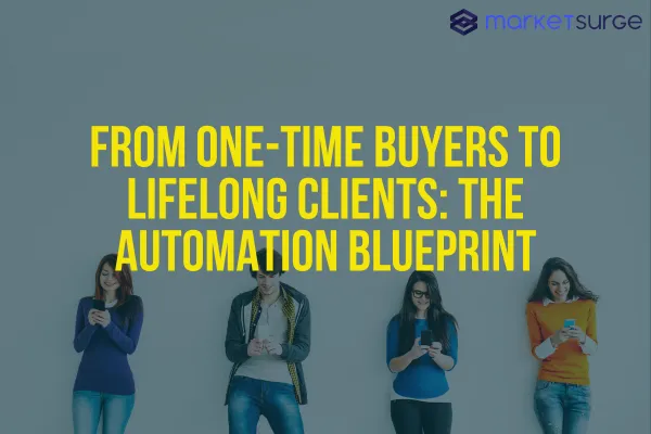 From One-Time Buyers to Lifelong Clients: The Automation Blueprint