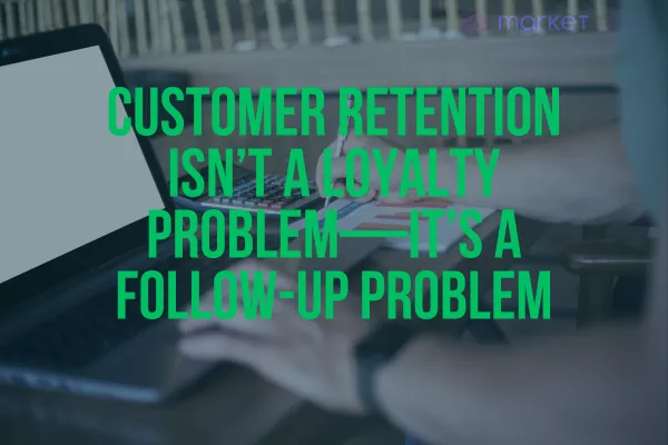 Customer Retention Isn’t a Loyalty Problem—It’s a Follow-Up Problem