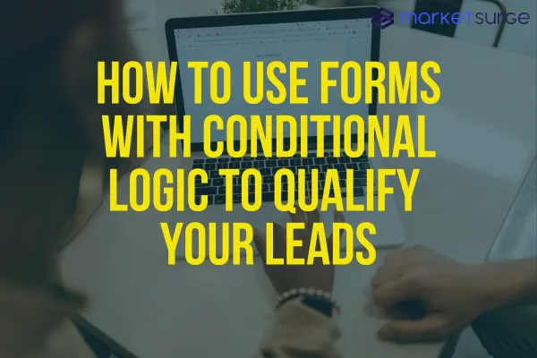 How to Use Forms with Conditional Logic to Qualify Your Leads