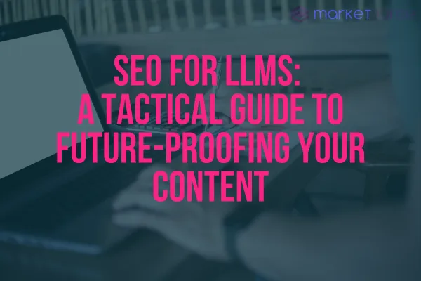 SEO for LLMs: A Tactical Guide to Future-Proofing Your Content