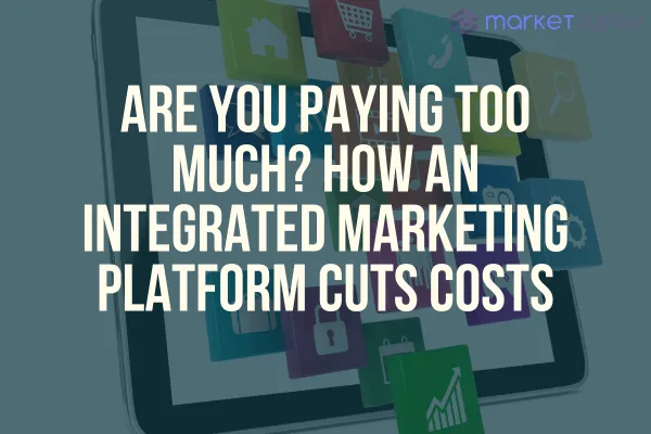 Are You Paying Too Much? How an Integrated Marketing Platform Cuts Costs