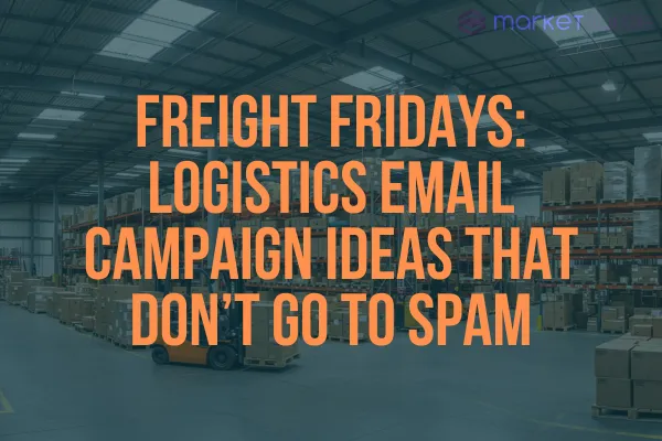 Freight Fridays: Logistics Email Campaign Ideas That Don’t Go to Spam