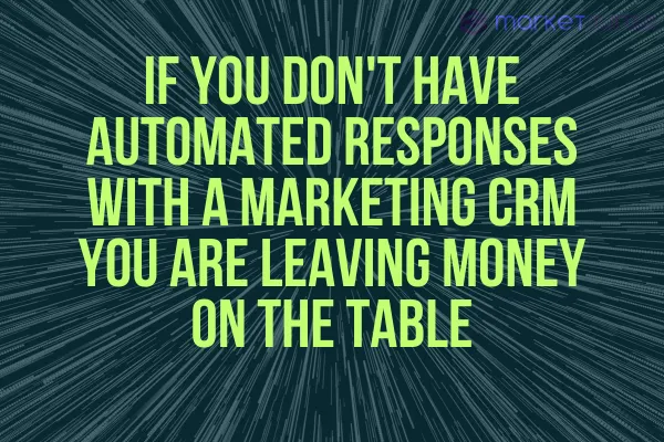 If You Don't Have Automated Responses with a Marketing CRM You Are Leaving Money On the Table