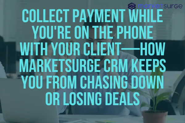 Collect Payment While You're On The Phone With Your Client—How MarketSurge CRM Keeps You from Chasing Down or Losing Deals