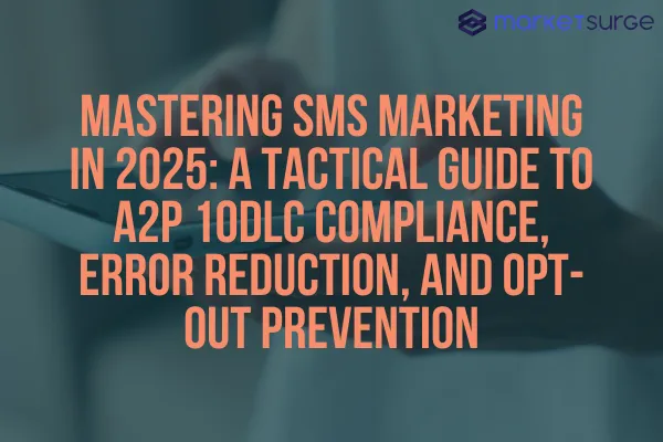 Mastering SMS Marketing in 2025: A Tactical Guide to A2P 10DLC Compliance, Error Reduction, and Opt-Out Prevention