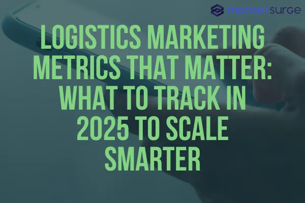 Logistics Marketing Metrics That Matter: What to Track in 2025 to Scale Smarter