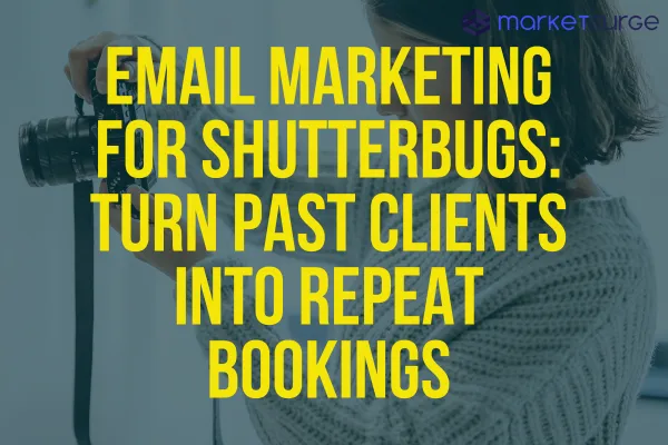 Email Marketing for Shutterbugs: Turn Past Clients into Repeat Bookings