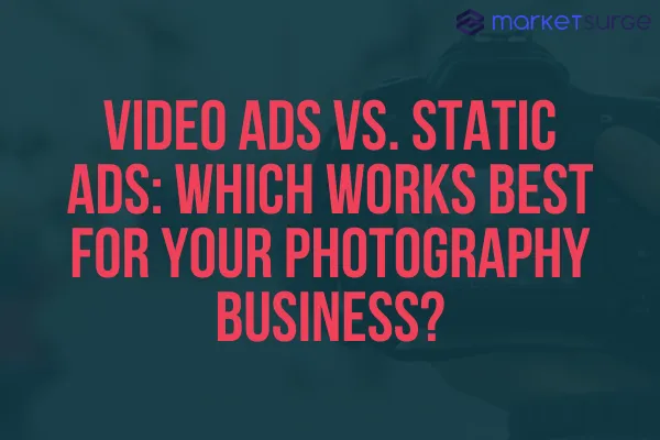 Video Ads vs. Static Ads: Which Works Best for Your Photography Business?