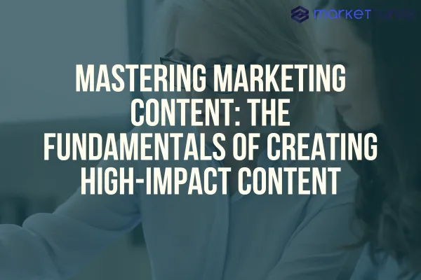 Mastering Marketing Content: The Fundamentals of Creating High-Impact Content