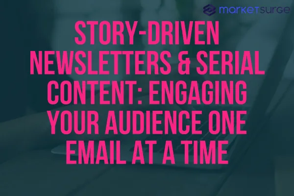 Story-Driven Newsletters & Serial Content: Engaging Your Audience One Email at a Time