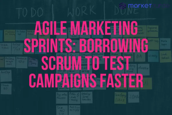Agile Marketing Sprints: Borrowing Scrum to Test Campaigns Faster