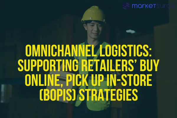 Omnichannel Logistics: Supporting Retailers’ Buy Online, Pick Up In-Store (BOPIS) Strategies