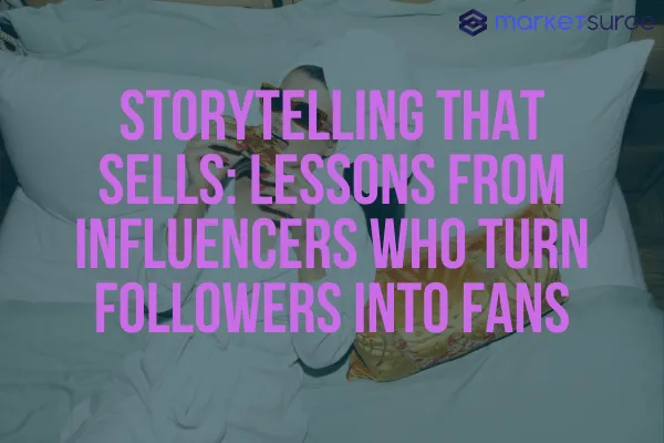 Storytelling That Sells: Lessons from Influencers Who Turn Followers into Fans