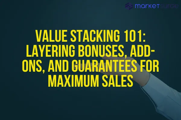 Value Stacking 101: Layering Bonuses, Add-Ons, and Guarantees for Maximum Sales