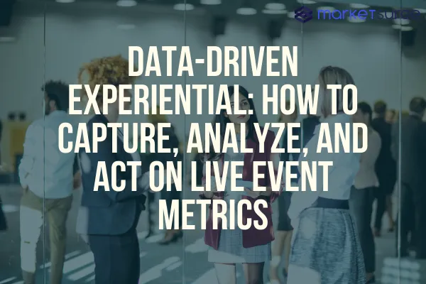 Data-Driven Experiential: How to Capture, Analyze, and Act on Live Event Metrics