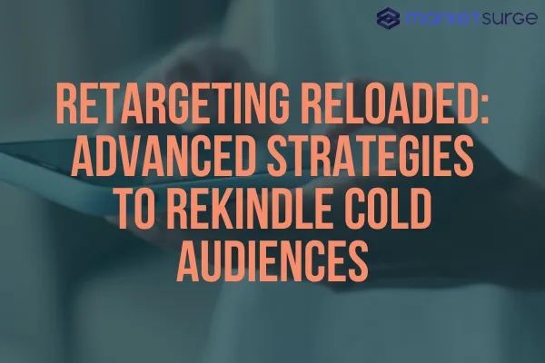 Retargeting Reloaded: Advanced Strategies to Rekindle Cold Audiences