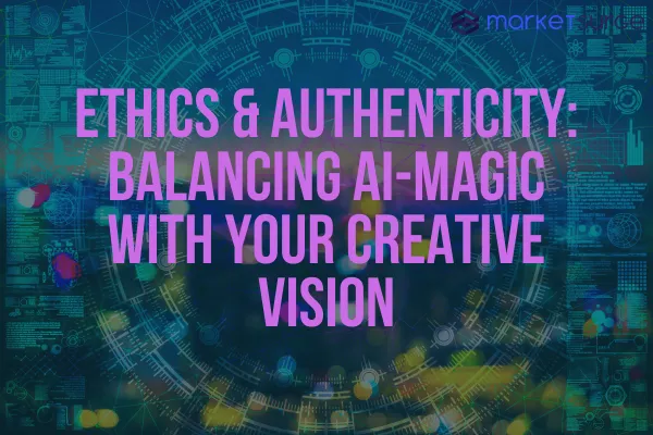 Ethics & Authenticity: Balancing AI-Magic with Your Creative Vision