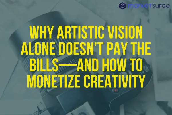 Why Artistic Vision Alone Doesn’t Pay the Bills—and How to Monetize Creativity