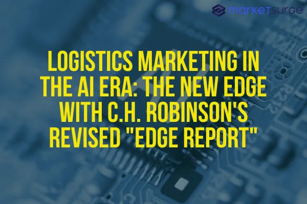 Logistics Marketing in the AI Era: The New Edge with C.H. Robinson's Revised "Edge Report"