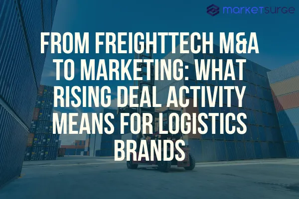 From FreightTech M&A to Marketing: What Rising Deal Activity Means for Logistics Brands