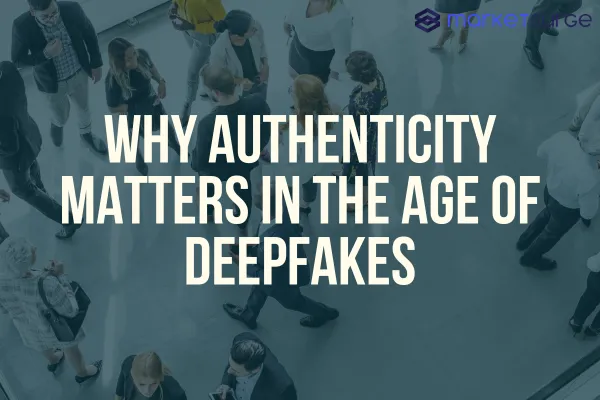 Why Authenticity Matters in the Age of Deepfakes