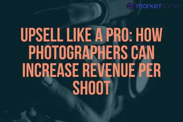 Upsell Like a Pro: How Photographers Can Increase Revenue Per Shoot
