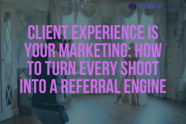 Client Experience Is Your Marketing: How to Turn Every Shoot Into a Referral Engine