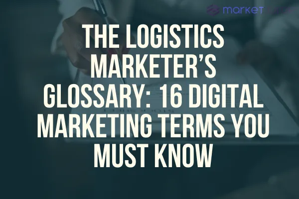 The Logistics Marketer’s Glossary: 16 Digital Marketing Terms You Must Know