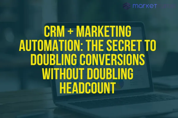 CRM + Marketing Automation: The Secret to Doubling Conversions Without Doubling Headcount