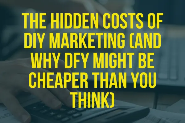The Hidden Costs of DIY Marketing (And Why DFY Might Be Cheaper Than You Think)