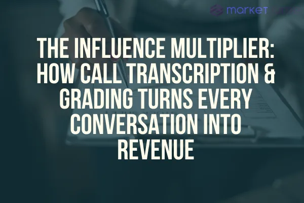 The Influence Multiplier: How Call Transcription & Grading Turns Every Conversation into Revenue