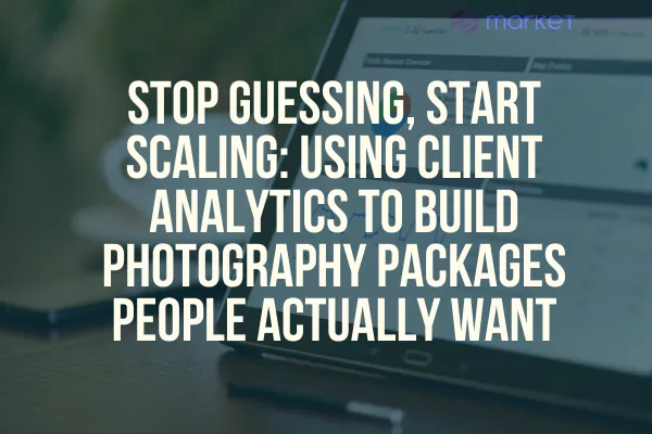 Stop Guessing, Start Scaling: Using Client Analytics to Build Photography Packages People Actually Want