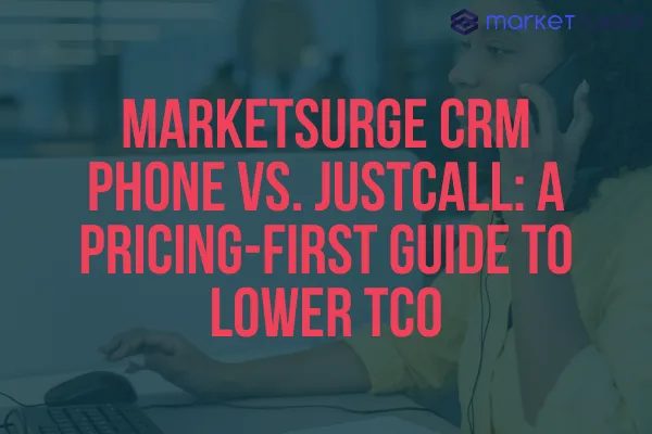 MarketSurge CRM Phone vs. JustCall: A Pricing-First Guide to Lower TCO