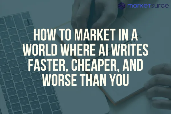 How to Market in a World Where AI Writes Faster, Cheaper, and Worse Than You