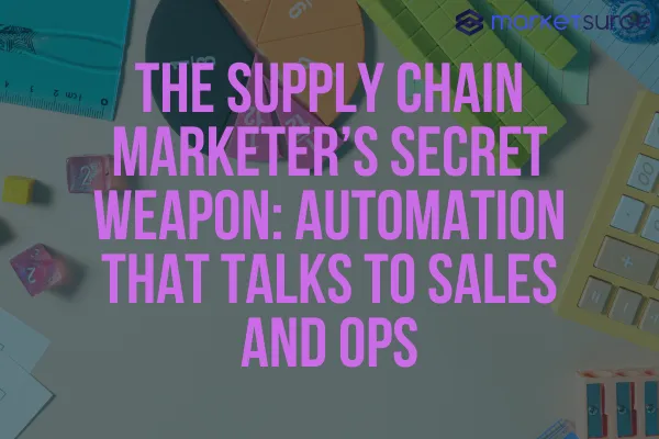 The Supply Chain Marketer’s Secret Weapon: Automation That Talks to Sales and Ops
