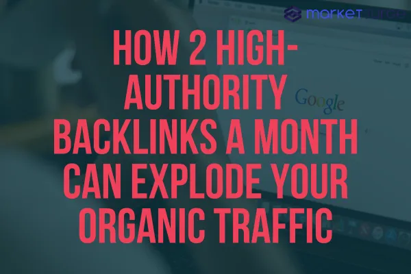 How 2 High-Authority Backlinks a Month Can Explode Your Organic Traffic