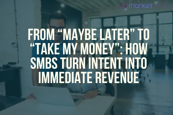 From “Maybe Later” to “Take My Money”: How SMBs Turn Intent into Immediate Revenue