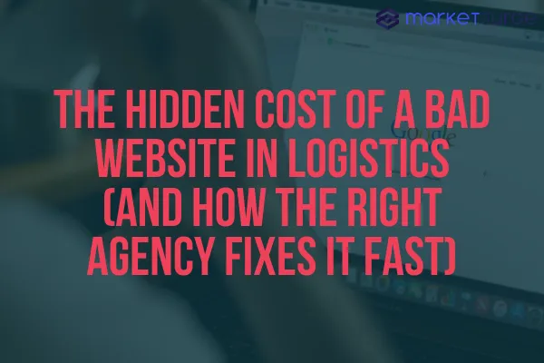 The Hidden Cost of a Bad Website in Logistics (And How the Right Agency Fixes It Fast)