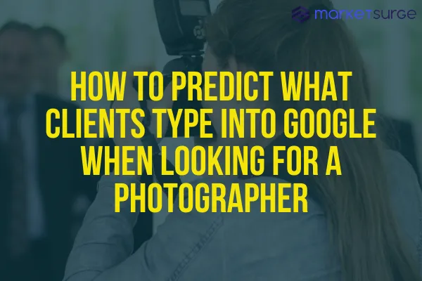 How to Predict What Clients Type into Google When Looking for a Photographer
