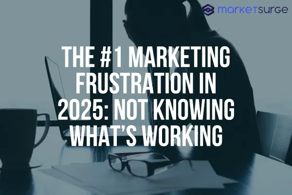 The #1 Marketing Frustration in 2025: Not Knowing What’s Working
