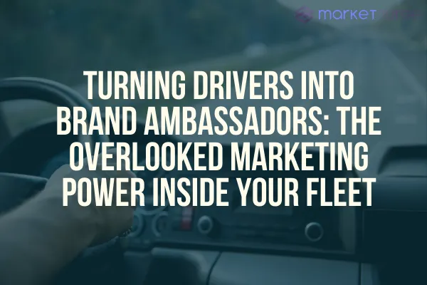 Turning Drivers Into Brand Ambassadors: The Overlooked Marketing Power Inside Your Fleet