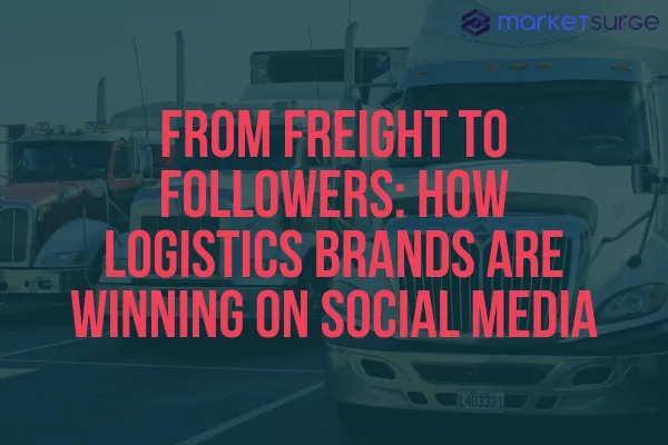 From Freight to Followers: How Logistics Brands Are Winning on Social Media