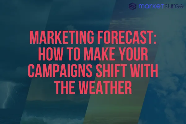 Marketing Forecast: How to Make Your Campaigns Shift With the Weather