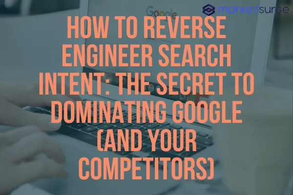 How to Reverse Engineer Search Intent: The Secret to Dominating Google (and Your Competitors)