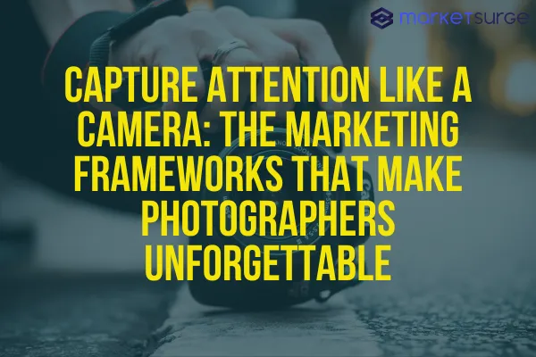 Capture Attention Like a Camera: The Marketing Frameworks That Make Photographers Unforgettable