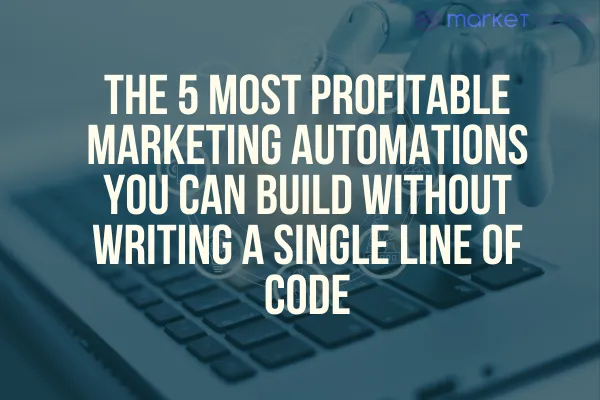 The 5 Most Profitable Marketing Automations You Can Build Without Writing a Single Line of Code
