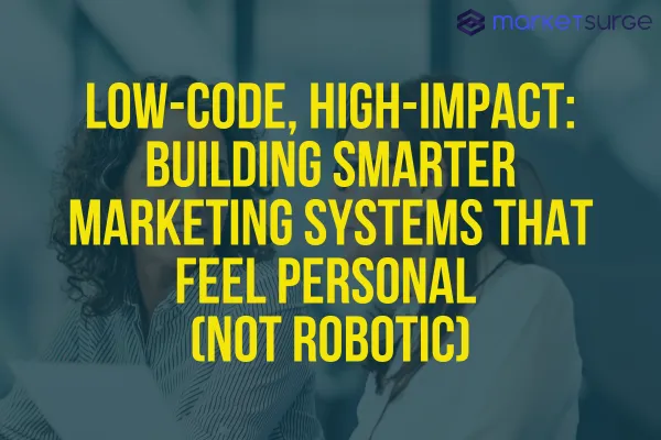 Low-Code, High-Impact: Building Smarter Marketing Systems That Feel Personal (Not Robotic)
