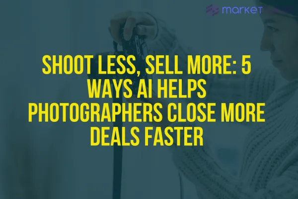 Shoot Less, Sell More: 5 Ways AI Helps Photographers Close More Deals Faster