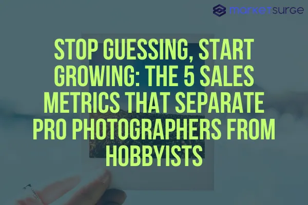 Stop Guessing, Start Growing: The 5 Sales Metrics That Separate Pro Photographers from Hobbyists