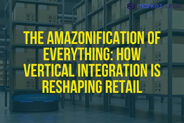 The Amazonification of Everything: How Vertical Integration is Reshaping Retail